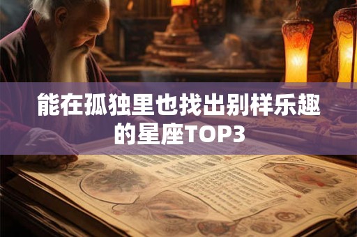 能在孤独里也找出别样乐趣的星座TOP3