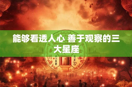 能够看透人心 善于观察的三大星座
