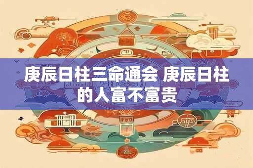 庚辰日柱三命通会 庚辰日柱的人富不富贵