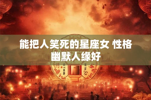能把人笑死的星座女 性格幽默人缘好