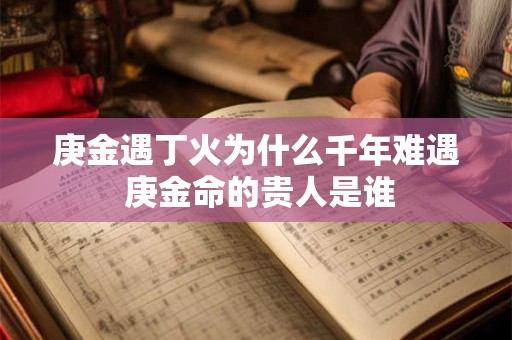 庚金遇丁火为什么千年难遇 庚金命的贵人是谁