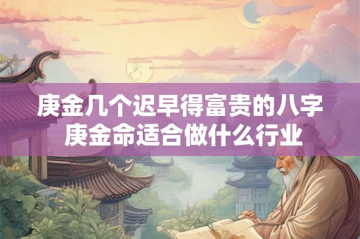 庚金几个迟早得富贵的八字 庚金命适合做什么行业