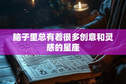 脑子里总有着很多创意和灵感的星座