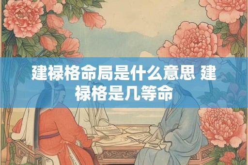 建禄格命局是什么意思 建禄格是几等命