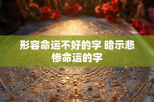 形容命运不好的字 暗示悲惨命运的字