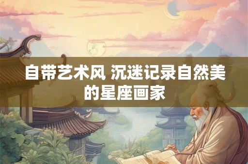 自带艺术风 沉迷记录自然美的星座画家