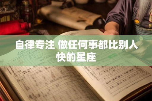 自律专注 做任何事都比别人快的星座