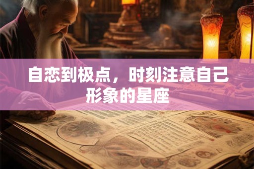自恋到极点，时刻注意自己形象的星座