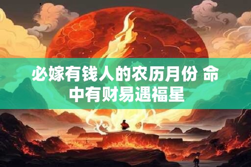 必嫁有钱人的农历月份 命中有财易遇福星