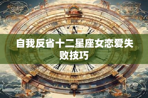 自我反省十二星座女恋爱失败技巧