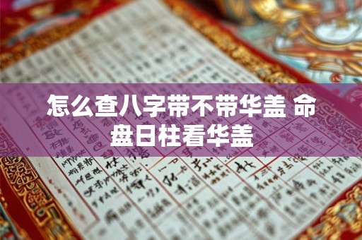 怎么查八字带不带华盖 命盘日柱看华盖