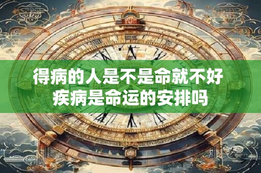 得病的人是不是命就不好 疾病是命运的安排吗