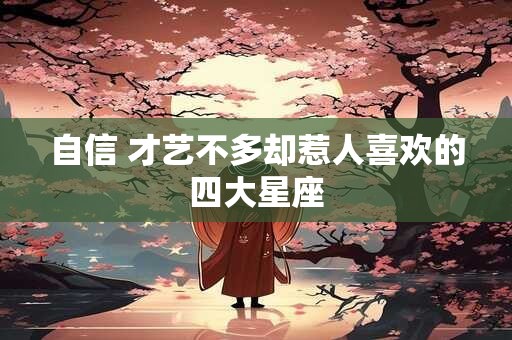 自信 才艺不多却惹人喜欢的四大星座