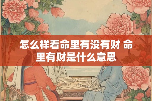 怎么样看命里有没有财 命里有财是什么意思