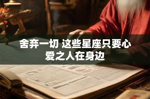 舍弃一切 这些星座只要心爱之人在身边