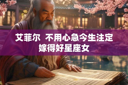 艾菲尔  不用心急今生注定嫁得好星座女