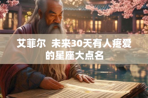 艾菲尔  未来30天有人疼爱的星座大点名