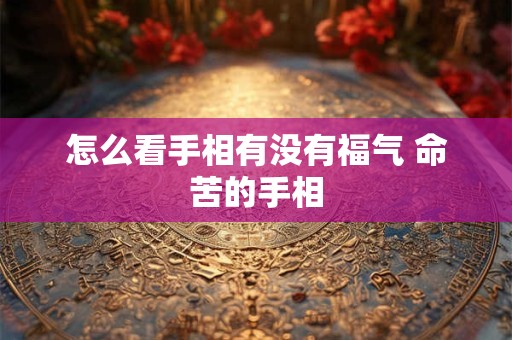 怎么看手相有没有福气 命苦的手相