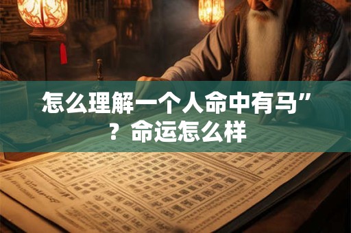 怎么理解一个人命中有马”？命运怎么样