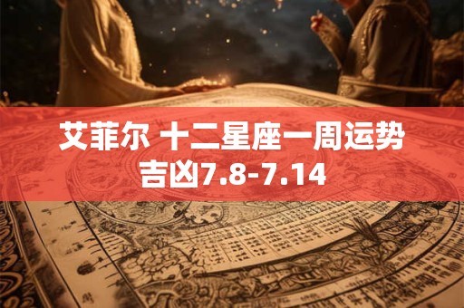 艾菲尔 十二星座一周运势吉凶7.8-7.14