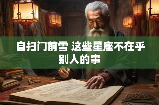自扫门前雪 这些星座不在乎别人的事