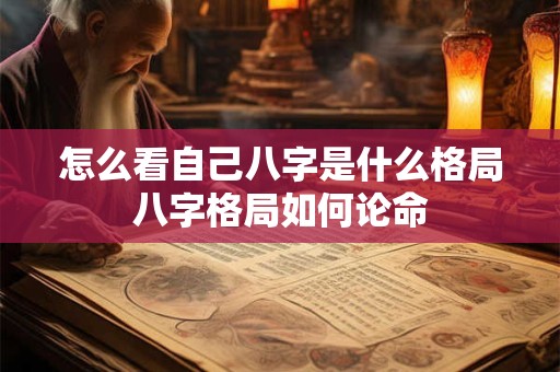 怎么看自己八字是什么格局八字格局如何论命