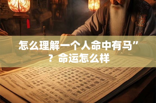 怎么理解一个人命中有马”？命运怎么样