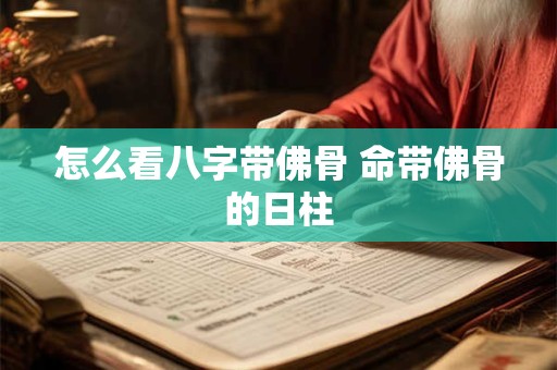 怎么看八字带佛骨 命带佛骨的日柱