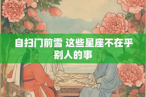 自扫门前雪 这些星座不在乎别人的事