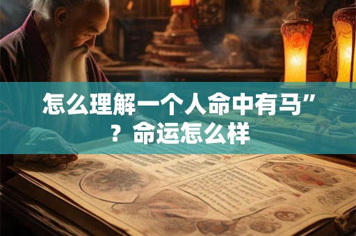 怎么理解一个人命中有马”？命运怎么样