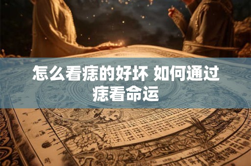 怎么看痣的好坏 如何通过痣看命运