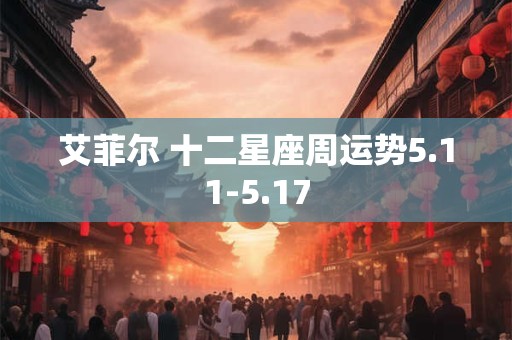 艾菲尔 十二星座周运势5.11-5.17
