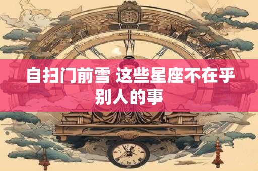 自扫门前雪 这些星座不在乎别人的事