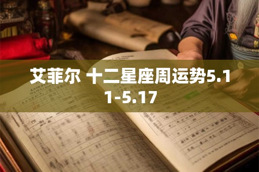 详细阅读:艾菲尔 十二星座周运势5.11-5.17 艾菲尔 十二星座周运势5.11-5.17