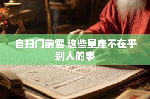 自扫门前雪 这些星座不在乎别人的事