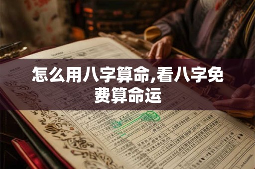 怎么用八字算命,看八字免费算命运