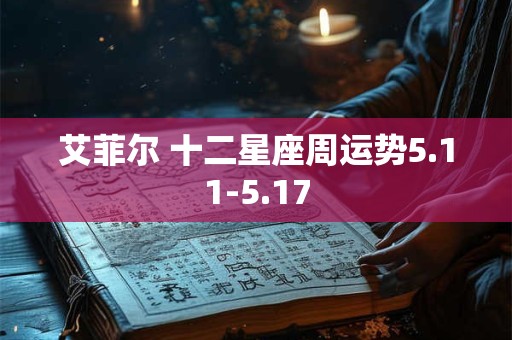 艾菲尔 十二星座周运势5.11-5.17