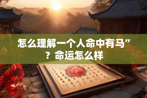 怎么理解一个人命中有马”？命运怎么样