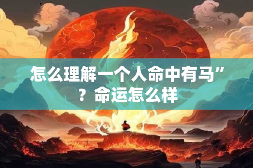怎么理解一个人命中有马”？命运怎么样