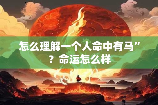 怎么理解一个人命中有马”？命运怎么样