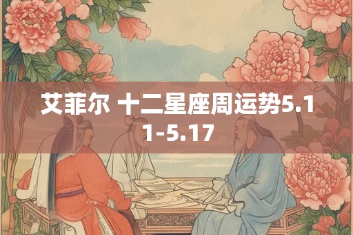 艾菲尔 十二星座周运势5.11-5.17