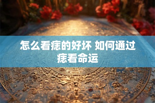 怎么看痣的好坏 如何通过痣看命运