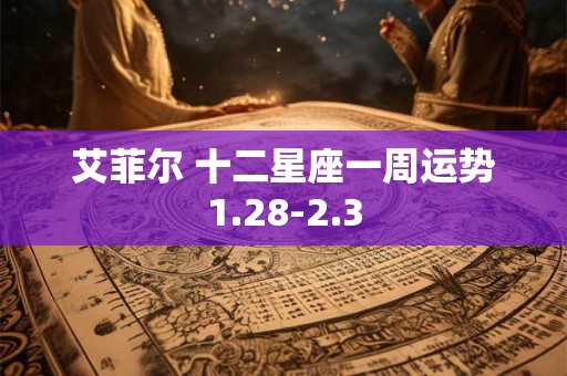 艾菲尔 十二星座一周运势1.28-2.3