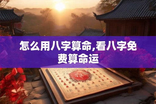 怎么用八字算命,看八字免费算命运