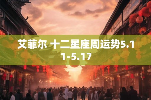 艾菲尔 十二星座周运势5.11-5.17