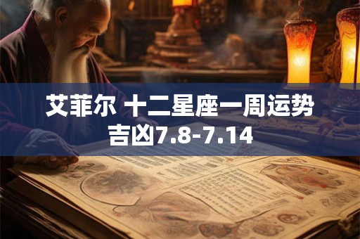 艾菲尔 十二星座一周运势吉凶7.8-7.14