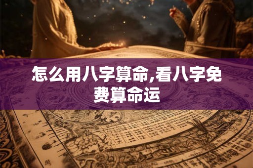 怎么用八字算命,看八字免费算命运