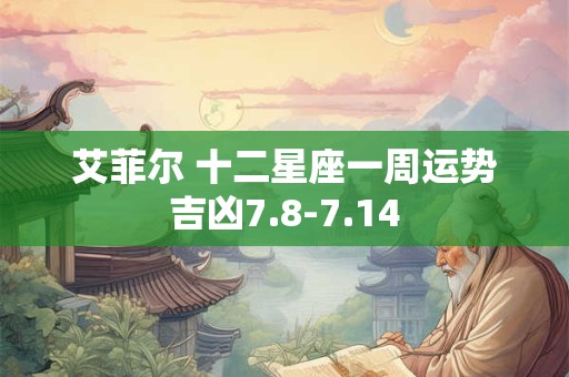 艾菲尔 十二星座一周运势吉凶7.8-7.14