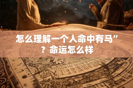 怎么理解一个人命中有马”？命运怎么样