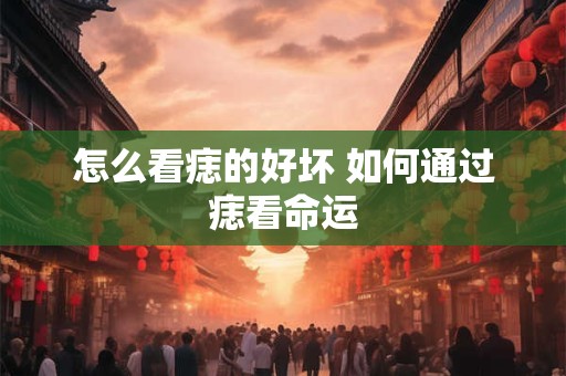 怎么看痣的好坏 如何通过痣看命运